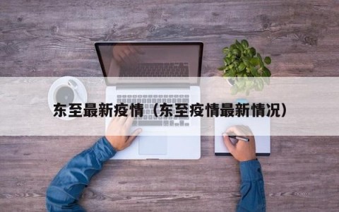 东至最新疫情（东至疫情最新情况）
